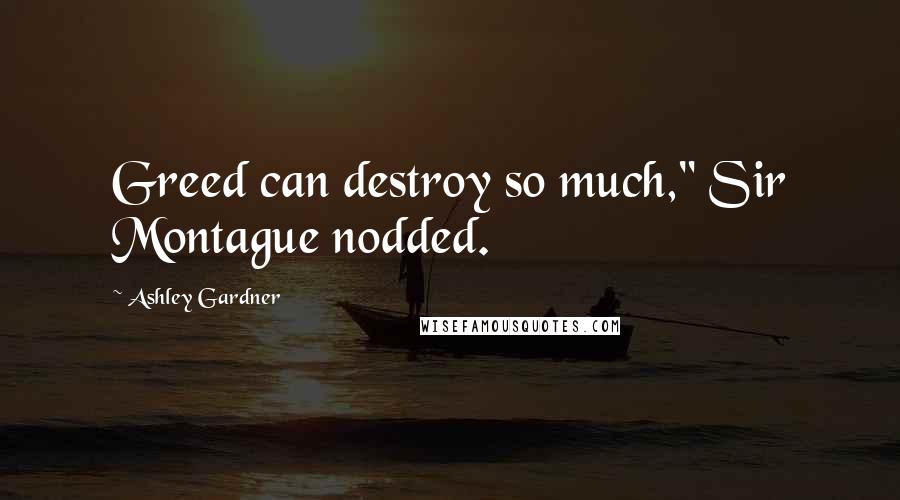 Ashley Gardner Quotes: Greed can destroy so much," Sir Montague nodded.