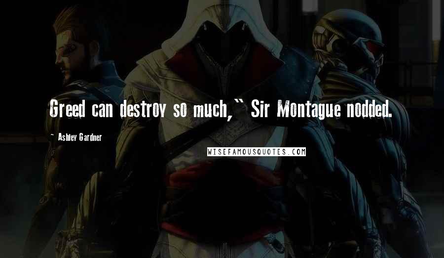 Ashley Gardner Quotes: Greed can destroy so much," Sir Montague nodded.