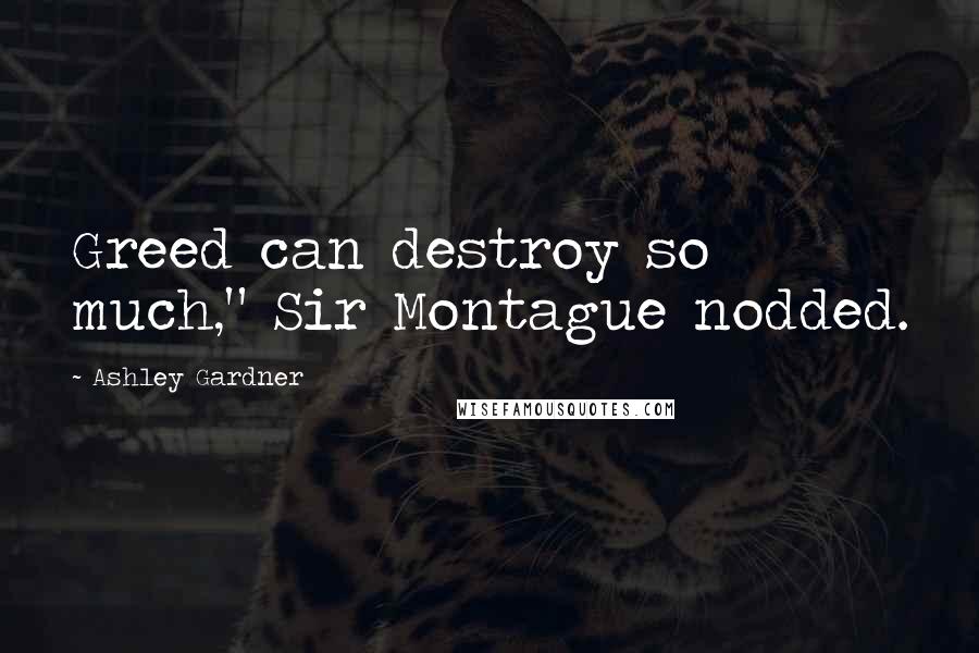 Ashley Gardner Quotes: Greed can destroy so much," Sir Montague nodded.