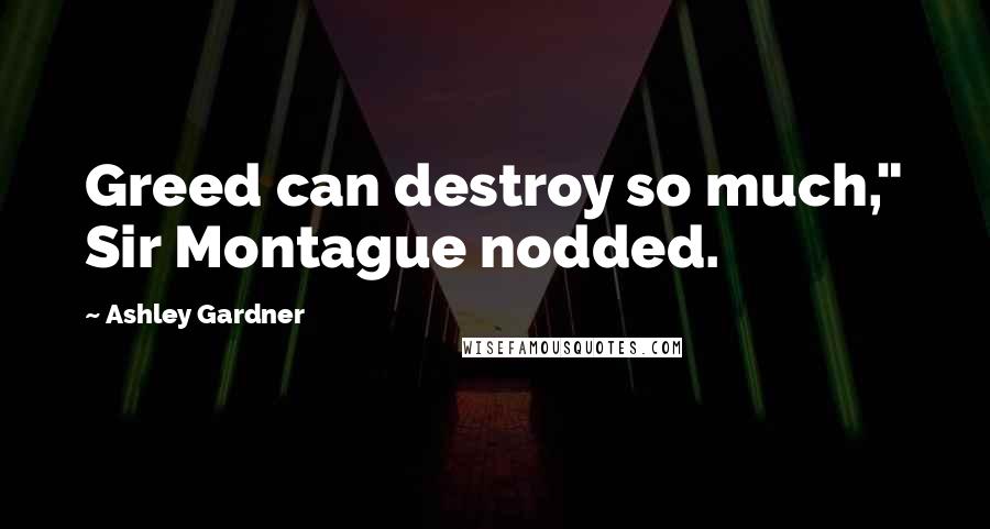 Ashley Gardner Quotes: Greed can destroy so much," Sir Montague nodded.