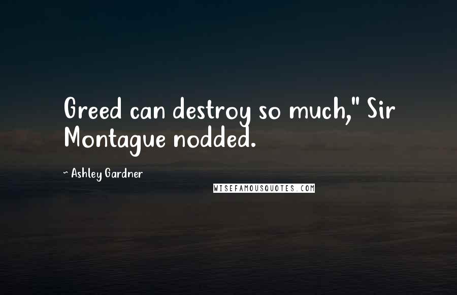 Ashley Gardner Quotes: Greed can destroy so much," Sir Montague nodded.
