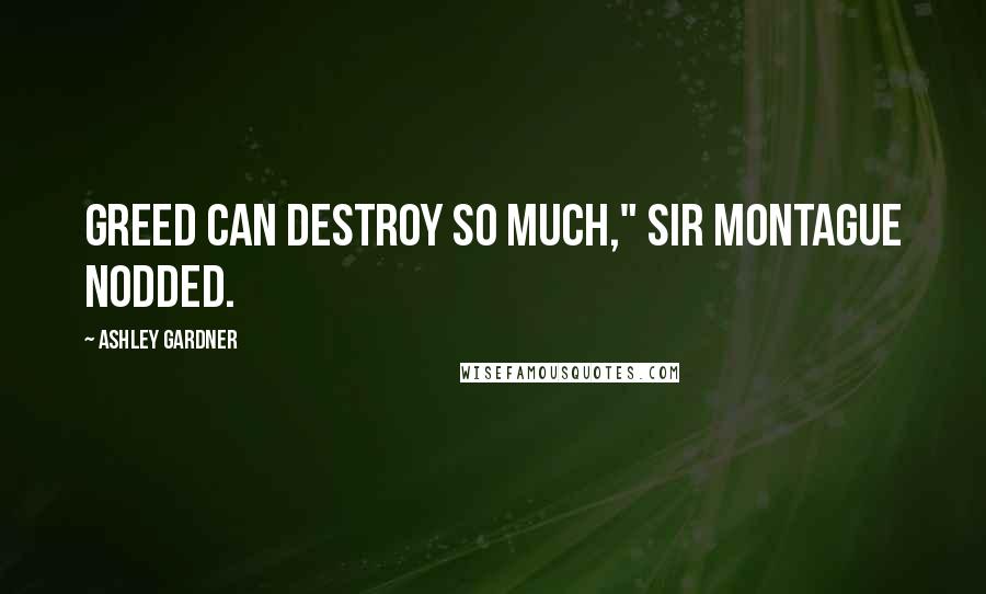 Ashley Gardner Quotes: Greed can destroy so much," Sir Montague nodded.