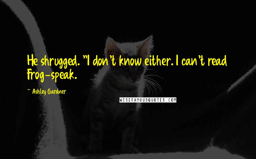 Ashley Gardner Quotes: He shrugged. "I don't know either. I can't read Frog-speak.