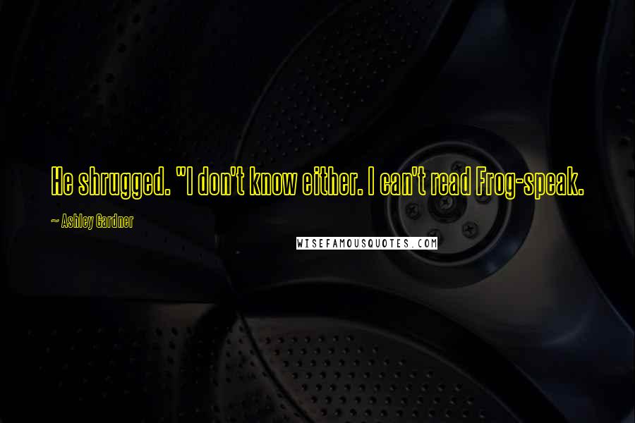 Ashley Gardner Quotes: He shrugged. "I don't know either. I can't read Frog-speak.