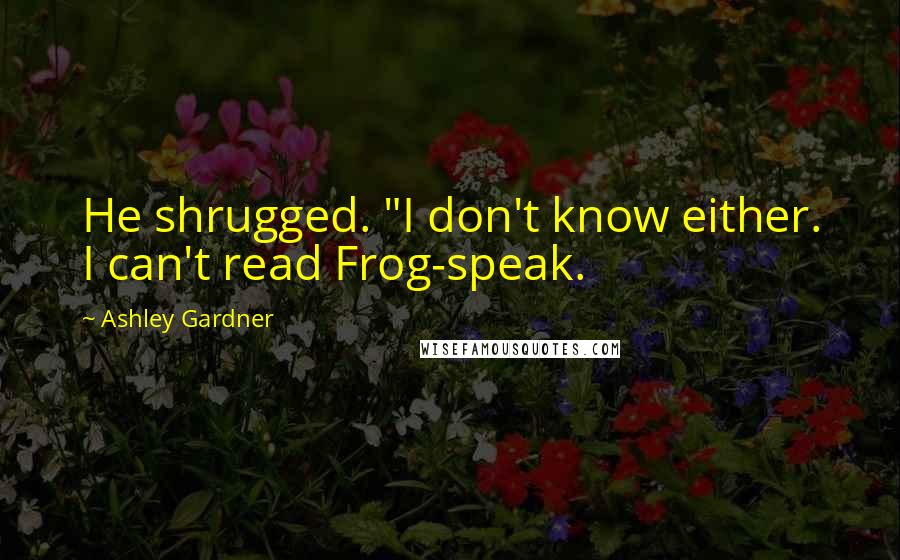 Ashley Gardner Quotes: He shrugged. "I don't know either. I can't read Frog-speak.