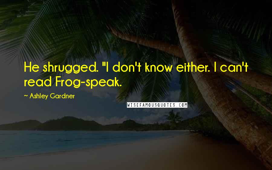 Ashley Gardner Quotes: He shrugged. "I don't know either. I can't read Frog-speak.