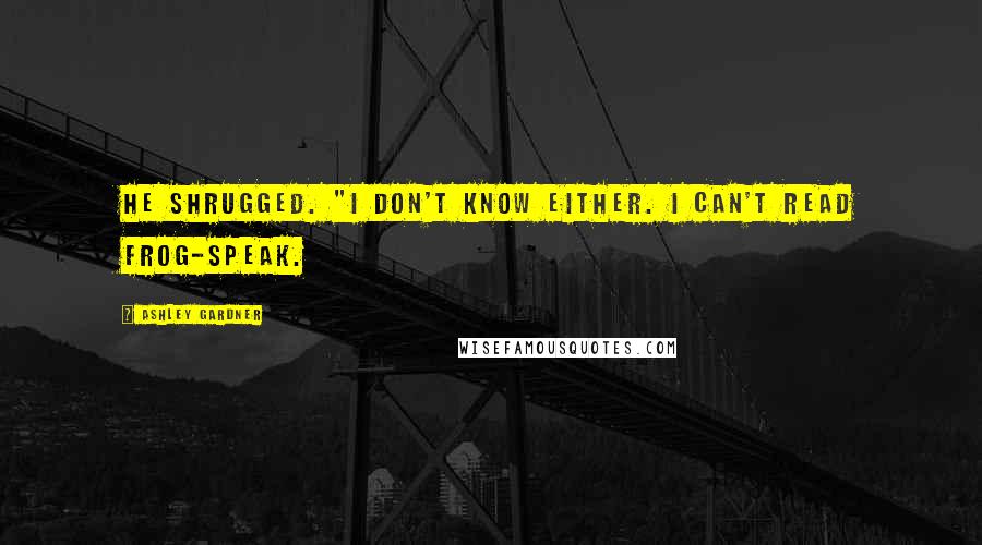 Ashley Gardner Quotes: He shrugged. "I don't know either. I can't read Frog-speak.