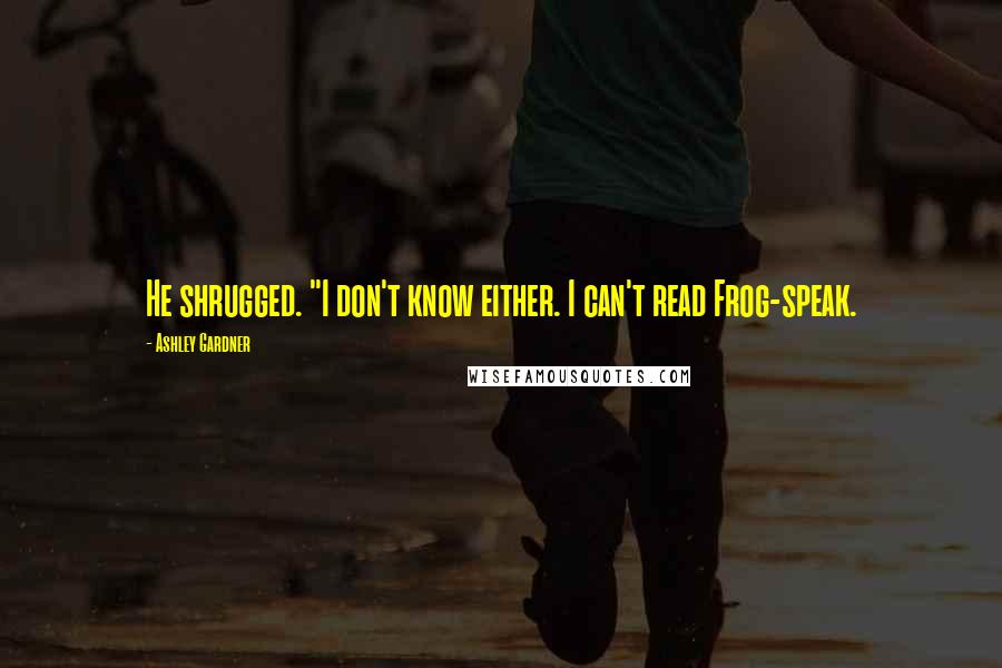 Ashley Gardner Quotes: He shrugged. "I don't know either. I can't read Frog-speak.