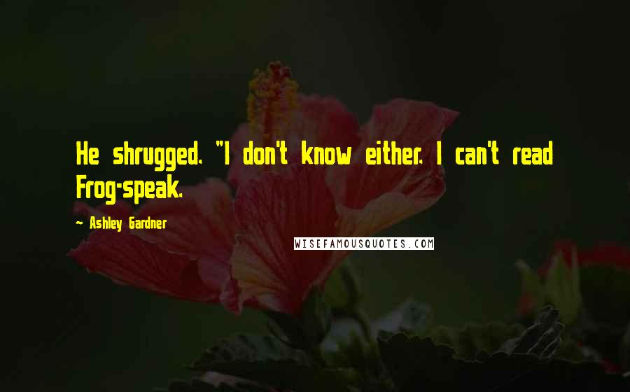 Ashley Gardner Quotes: He shrugged. "I don't know either. I can't read Frog-speak.