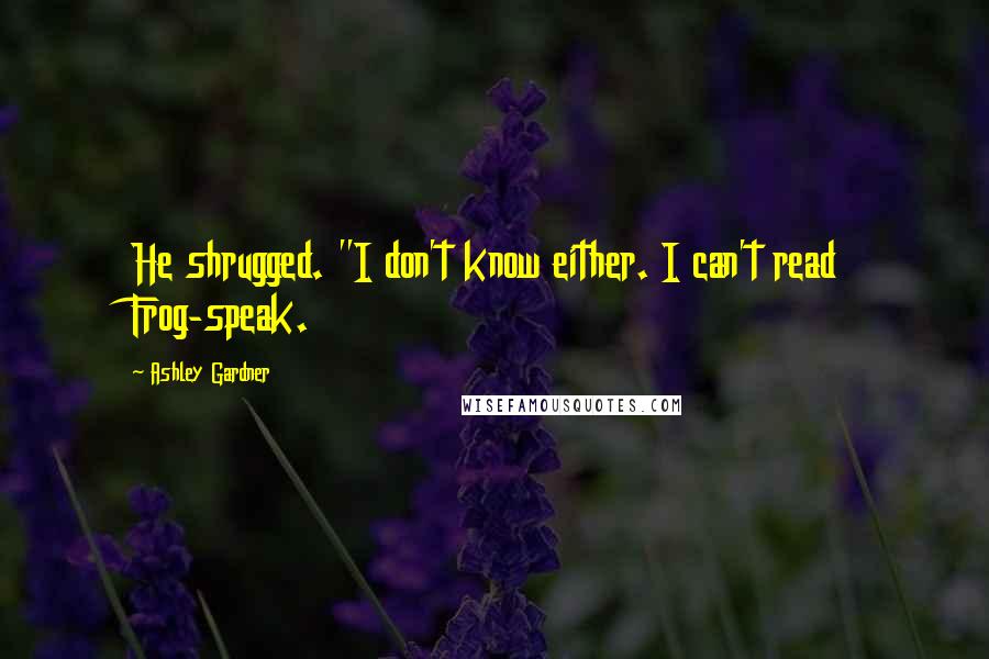 Ashley Gardner Quotes: He shrugged. "I don't know either. I can't read Frog-speak.