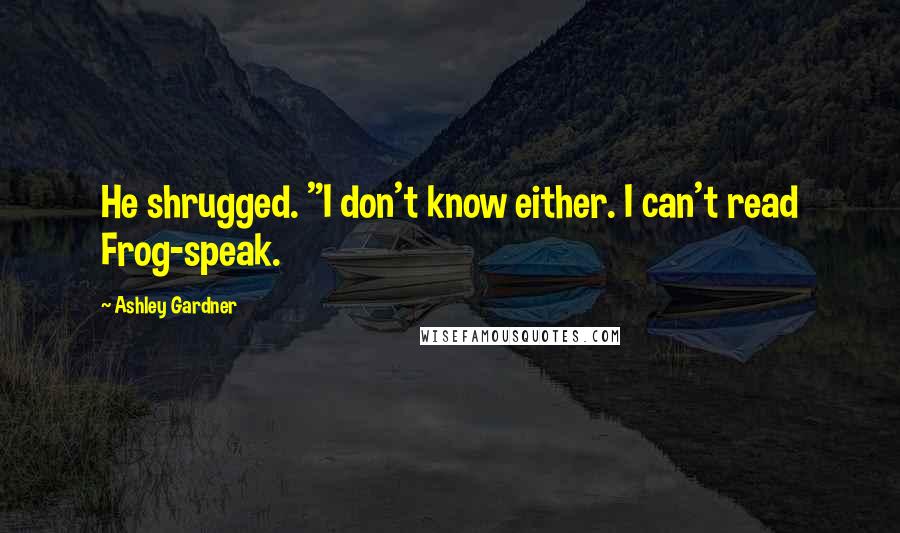 Ashley Gardner Quotes: He shrugged. "I don't know either. I can't read Frog-speak.