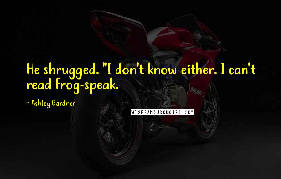 Ashley Gardner Quotes: He shrugged. "I don't know either. I can't read Frog-speak.