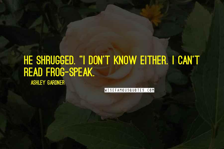 Ashley Gardner Quotes: He shrugged. "I don't know either. I can't read Frog-speak.