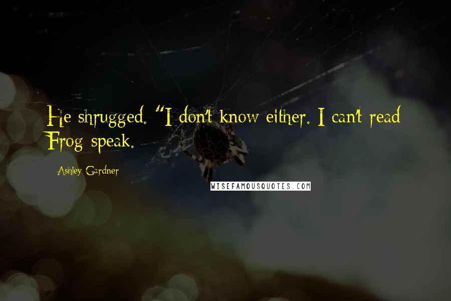 Ashley Gardner Quotes: He shrugged. "I don't know either. I can't read Frog-speak.
