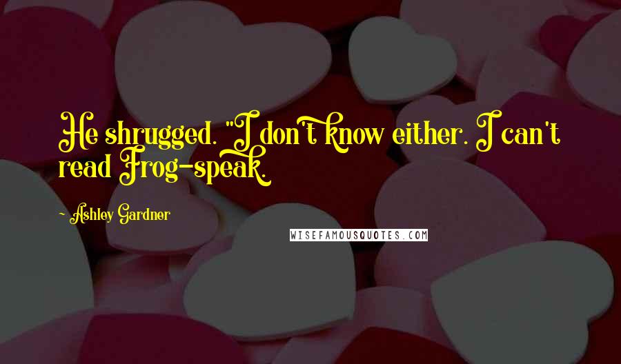 Ashley Gardner Quotes: He shrugged. "I don't know either. I can't read Frog-speak.
