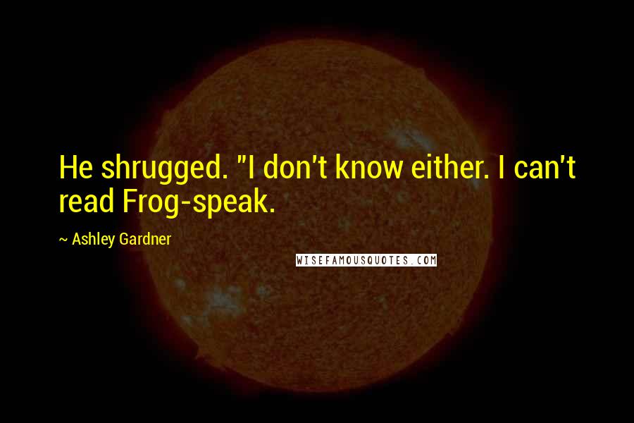Ashley Gardner Quotes: He shrugged. "I don't know either. I can't read Frog-speak.