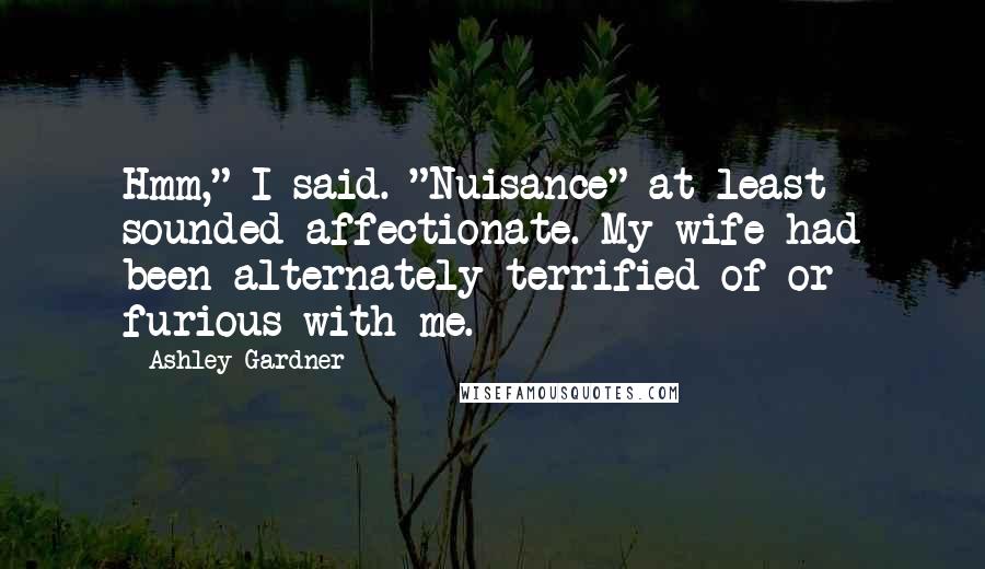 Ashley Gardner Quotes: Hmm," I said. "Nuisance" at least sounded affectionate. My wife had been alternately terrified of or furious with me.