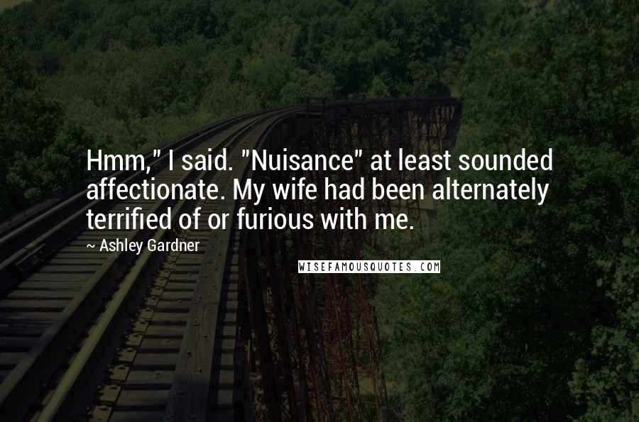 Ashley Gardner Quotes: Hmm," I said. "Nuisance" at least sounded affectionate. My wife had been alternately terrified of or furious with me.