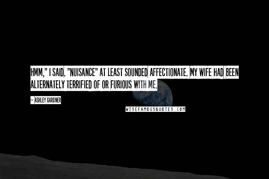 Ashley Gardner Quotes: Hmm," I said. "Nuisance" at least sounded affectionate. My wife had been alternately terrified of or furious with me.