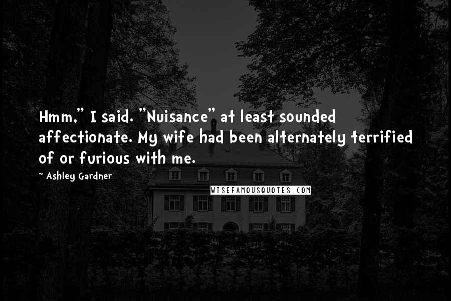 Ashley Gardner Quotes: Hmm," I said. "Nuisance" at least sounded affectionate. My wife had been alternately terrified of or furious with me.