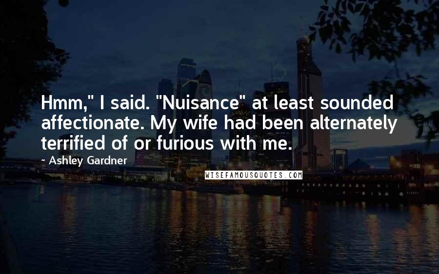 Ashley Gardner Quotes: Hmm," I said. "Nuisance" at least sounded affectionate. My wife had been alternately terrified of or furious with me.