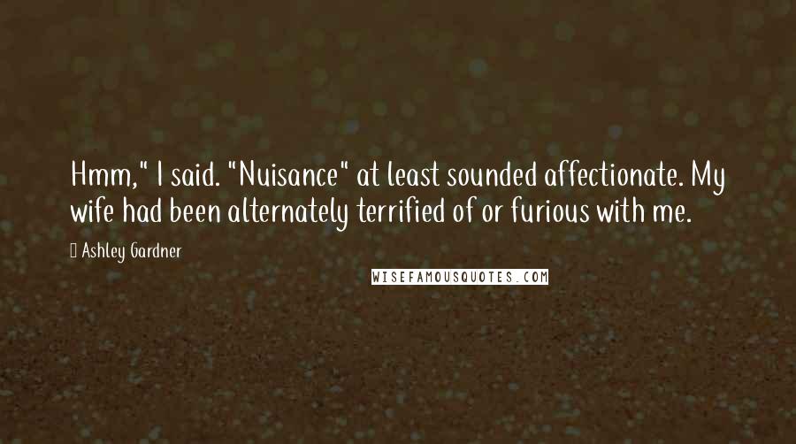 Ashley Gardner Quotes: Hmm," I said. "Nuisance" at least sounded affectionate. My wife had been alternately terrified of or furious with me.
