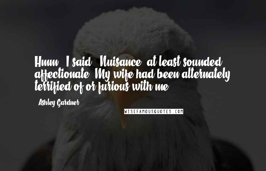 Ashley Gardner Quotes: Hmm," I said. "Nuisance" at least sounded affectionate. My wife had been alternately terrified of or furious with me.