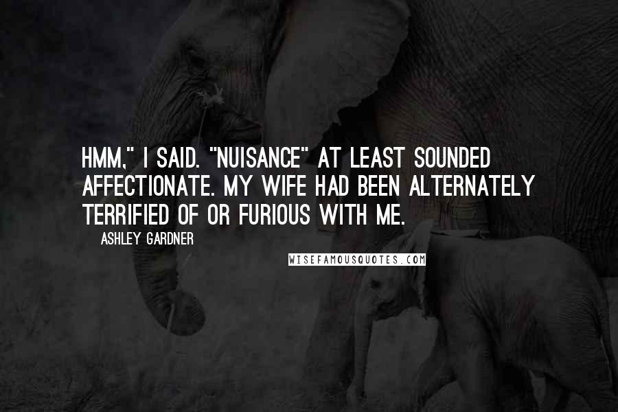 Ashley Gardner Quotes: Hmm," I said. "Nuisance" at least sounded affectionate. My wife had been alternately terrified of or furious with me.