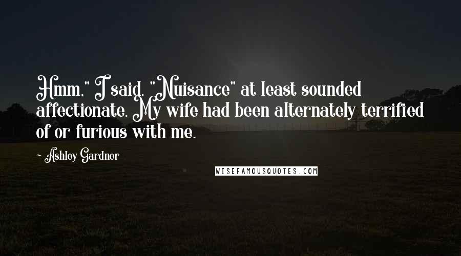 Ashley Gardner Quotes: Hmm," I said. "Nuisance" at least sounded affectionate. My wife had been alternately terrified of or furious with me.