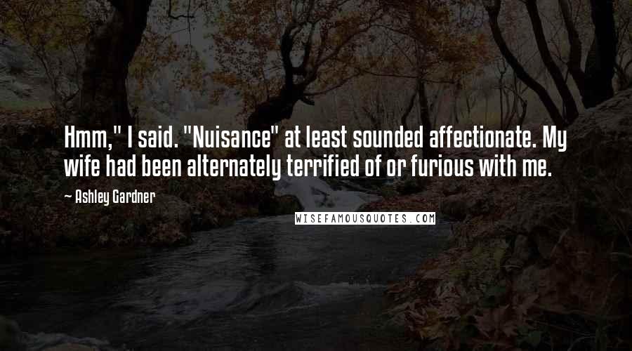 Ashley Gardner Quotes: Hmm," I said. "Nuisance" at least sounded affectionate. My wife had been alternately terrified of or furious with me.