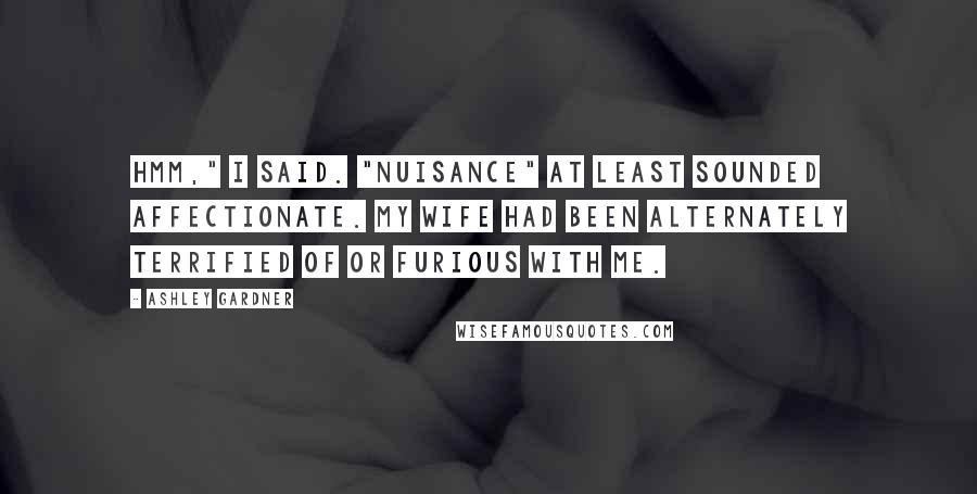 Ashley Gardner Quotes: Hmm," I said. "Nuisance" at least sounded affectionate. My wife had been alternately terrified of or furious with me.