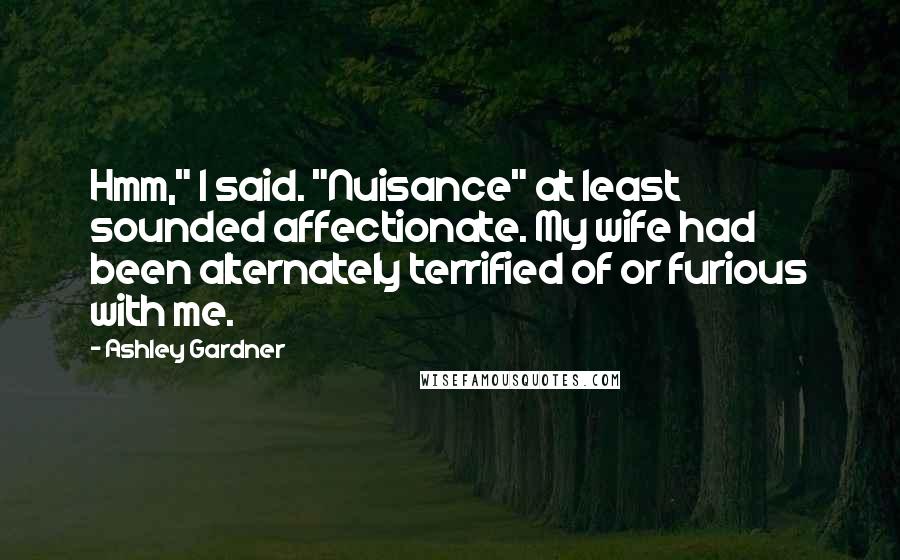 Ashley Gardner Quotes: Hmm," I said. "Nuisance" at least sounded affectionate. My wife had been alternately terrified of or furious with me.