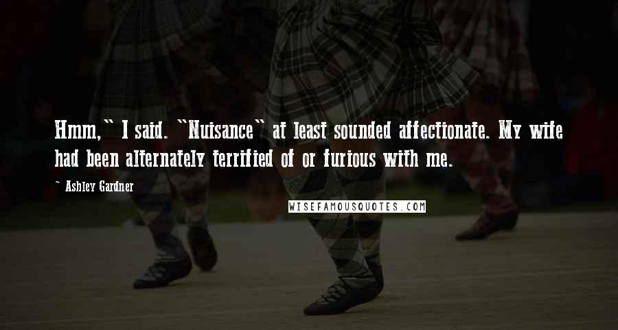 Ashley Gardner Quotes: Hmm," I said. "Nuisance" at least sounded affectionate. My wife had been alternately terrified of or furious with me.
