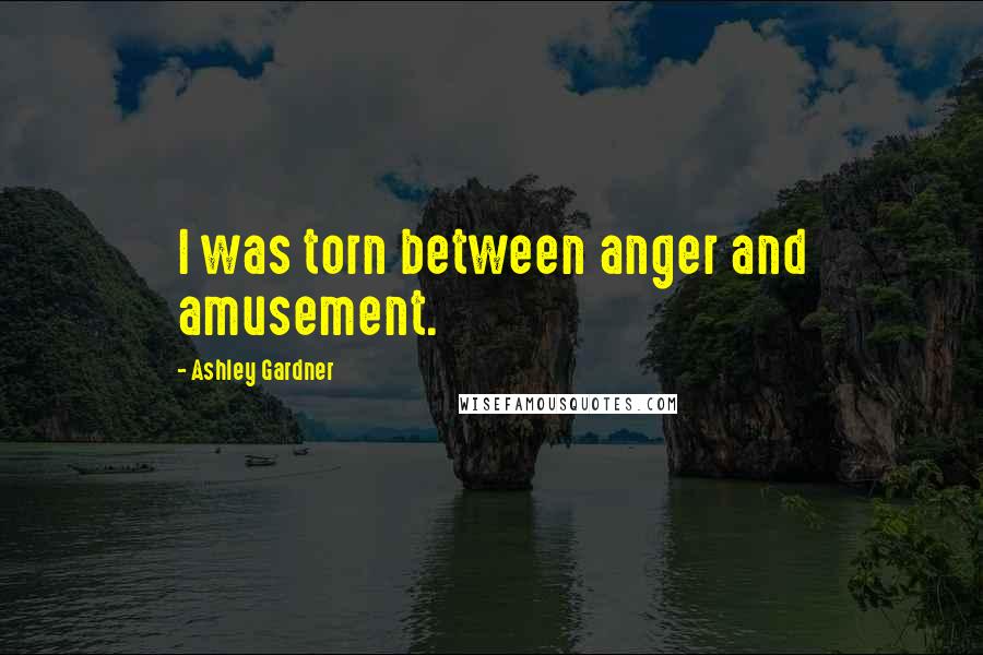 Ashley Gardner Quotes: I was torn between anger and amusement.