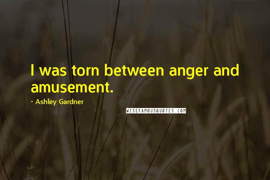 Ashley Gardner Quotes: I was torn between anger and amusement.