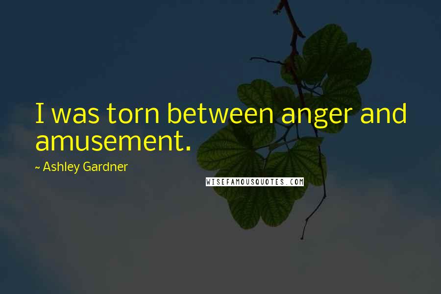 Ashley Gardner Quotes: I was torn between anger and amusement.