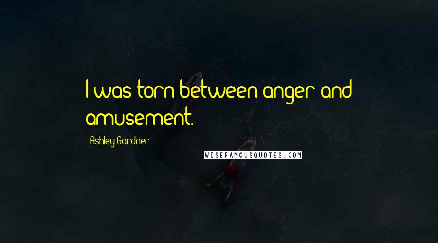 Ashley Gardner Quotes: I was torn between anger and amusement.