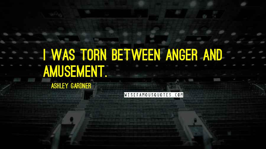 Ashley Gardner Quotes: I was torn between anger and amusement.