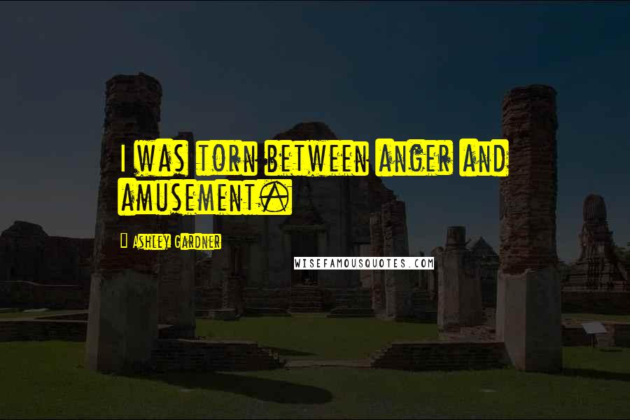 Ashley Gardner Quotes: I was torn between anger and amusement.