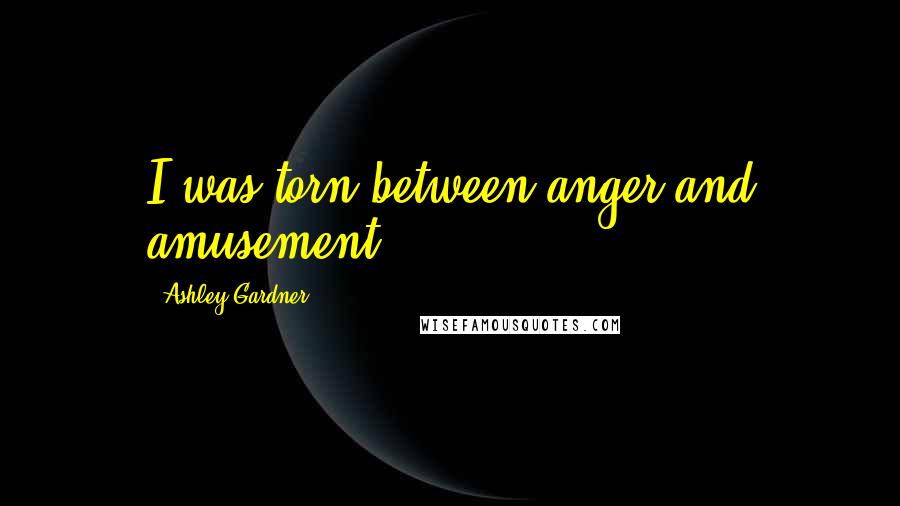 Ashley Gardner Quotes: I was torn between anger and amusement.