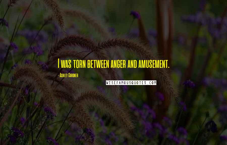 Ashley Gardner Quotes: I was torn between anger and amusement.