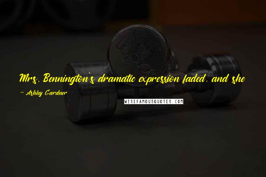 Ashley Gardner Quotes: Mrs. Bennington's dramatic expression faded, and she made a face, much like a girl who has been given porridge when she expected thick ham.