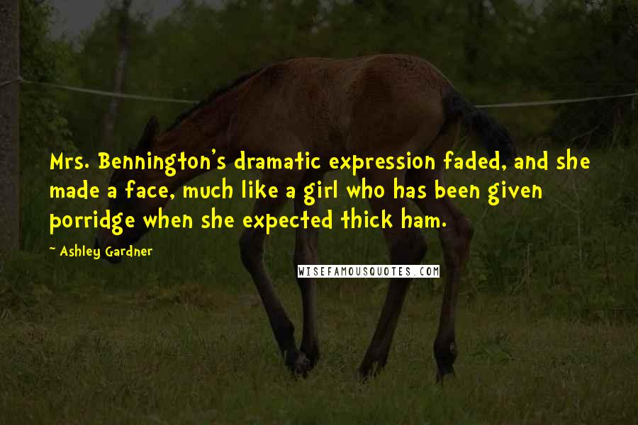 Ashley Gardner Quotes: Mrs. Bennington's dramatic expression faded, and she made a face, much like a girl who has been given porridge when she expected thick ham.