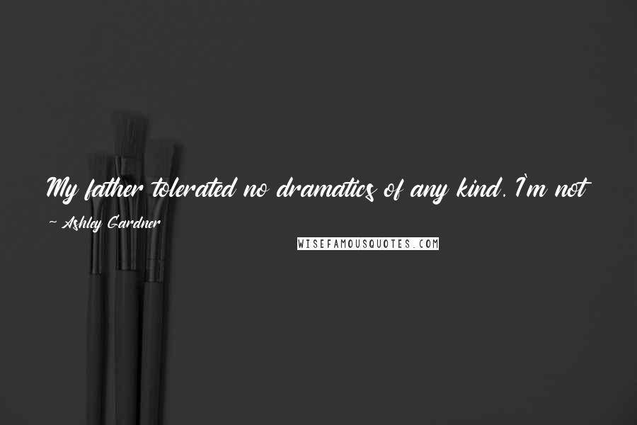 Ashley Gardner Quotes: My father tolerated no dramatics of any kind. I'm not certain which is more devilish uncomfortable - too many emotions or none at all.