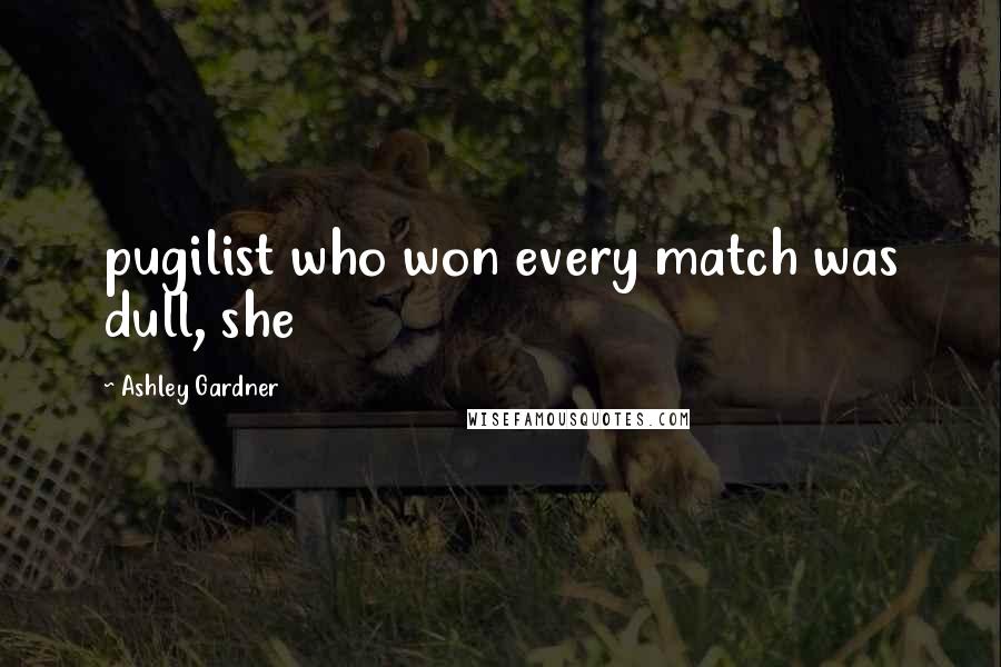 Ashley Gardner Quotes: pugilist who won every match was dull, she