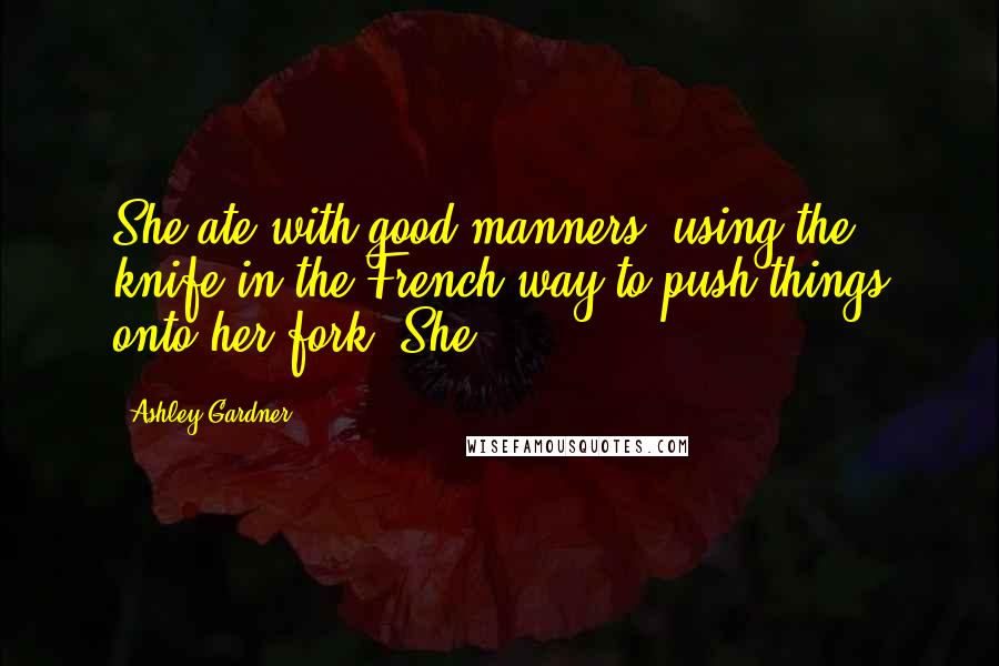 Ashley Gardner Quotes: She ate with good manners, using the knife in the French way to push things onto her fork. She