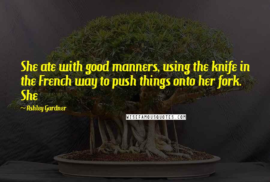 Ashley Gardner Quotes: She ate with good manners, using the knife in the French way to push things onto her fork. She