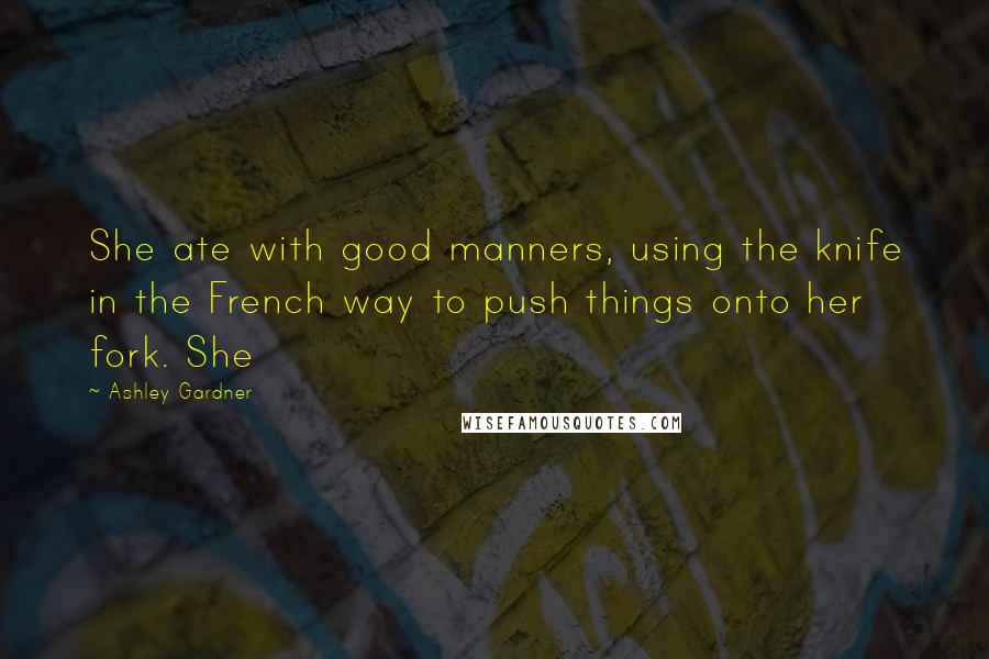 Ashley Gardner Quotes: She ate with good manners, using the knife in the French way to push things onto her fork. She