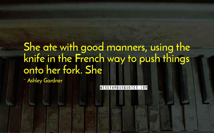 Ashley Gardner Quotes: She ate with good manners, using the knife in the French way to push things onto her fork. She