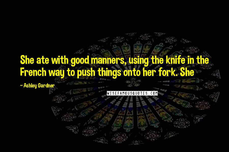 Ashley Gardner Quotes: She ate with good manners, using the knife in the French way to push things onto her fork. She